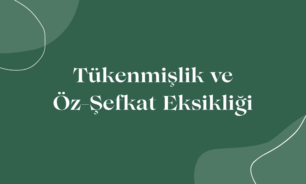 Tükenmişlik ve Öz-şefkat Eksikliği